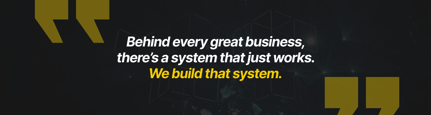 Quote: Behind every great business, there’s a system that just works. We build that system.